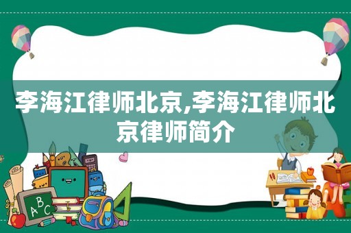 李海江律師北京,李海江律師北京律師簡介