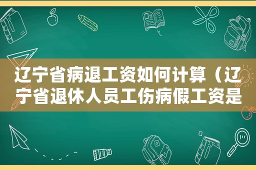 遼寧省病退工資如何計算（遼寧省退休人員工傷病假工資是多少）