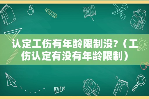 認(rèn)定工傷有年齡限制沒?（工傷認(rèn)定有沒有年齡限制）