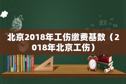 北京2018年工傷繳費基數（2018年北京工傷）