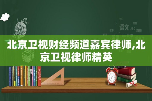 北京衛(wèi)視財經(jīng)頻道嘉賓律師,北京衛(wèi)視律師精英