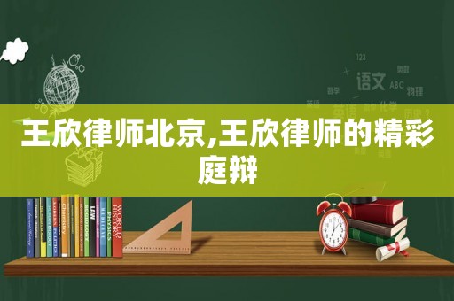 王欣律師北京,王欣律師的精彩庭辯