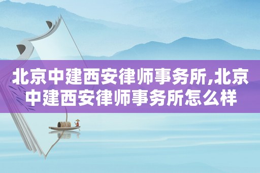 北京中建西安律師事務所,北京中建西安律師事務所怎么樣