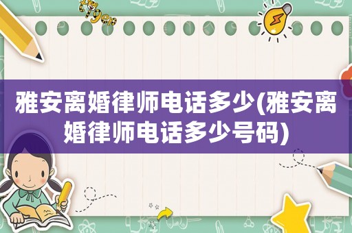 雅安離婚律師電話多少(雅安離婚律師電話多少號(hào)碼)