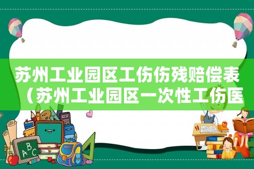 蘇州工業園區工傷傷殘賠償表（蘇州工業園區一次性工傷醫療補助金）