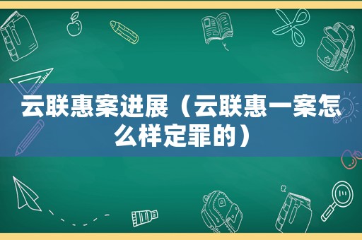 云聯惠案進展（云聯惠一案怎么樣定罪的）