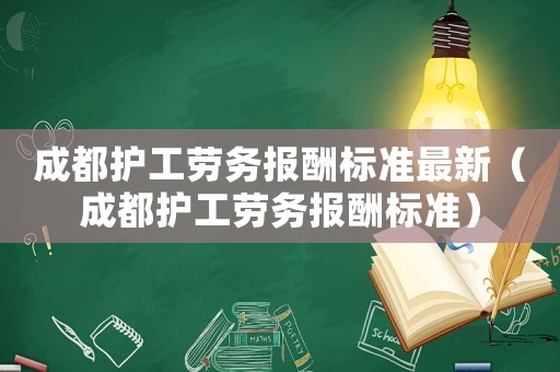 成都護工勞務報酬標準最新（成都護工勞務報酬標準）