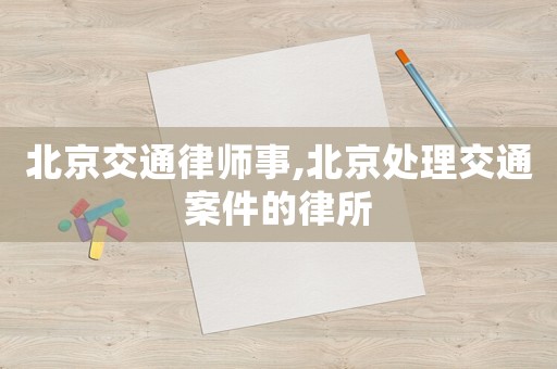 北京交通律師事,北京處理交通案件的律所
