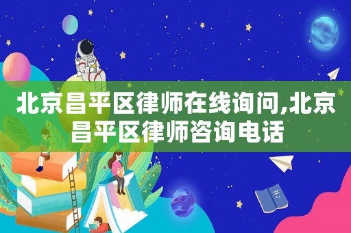 北京昌平區律師在線詢問,北京昌平區律師咨詢電話
