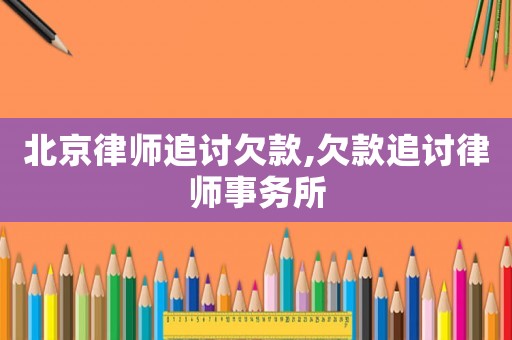 北京律師追討欠款,欠款追討律師事務所