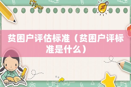 貧困戶評估標(biāo)準(zhǔn)（貧困戶評標(biāo)準(zhǔn)是什么）