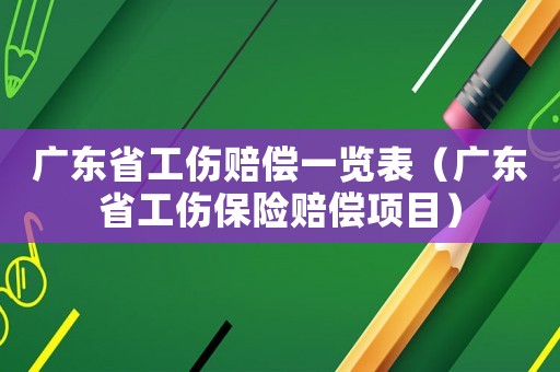 廣東省工傷賠償一覽表（廣東省工傷保險賠償項目）