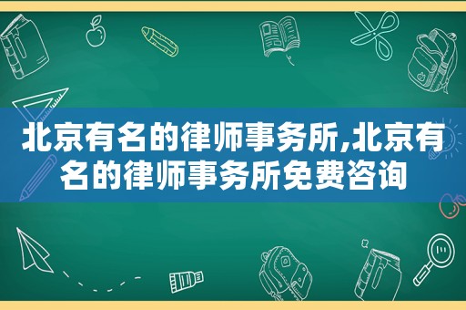 北京有名的律師事務所,北京有名的律師事務所免費咨詢