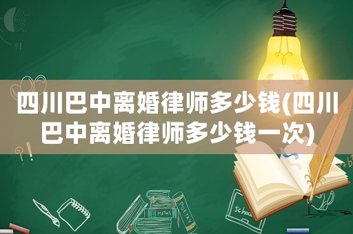 四川巴中離婚律師多少錢(四川巴中離婚律師多少錢一次)