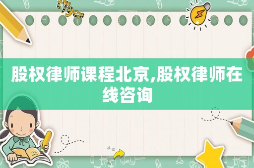股權律師課程北京,股權律師在線咨詢
