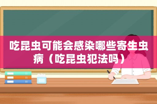 吃昆蟲可能會感染哪些寄生蟲?。ǔ岳ハx犯法嗎）