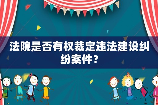 法院是否有權裁定違法建設糾紛案件？