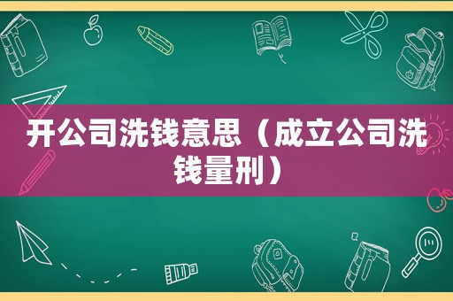 開公司洗錢意思（成立公司洗錢量刑）