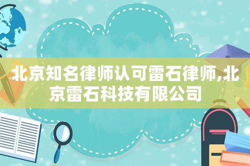 北京知名律師認可雷石律師,北京雷石科技有限公司