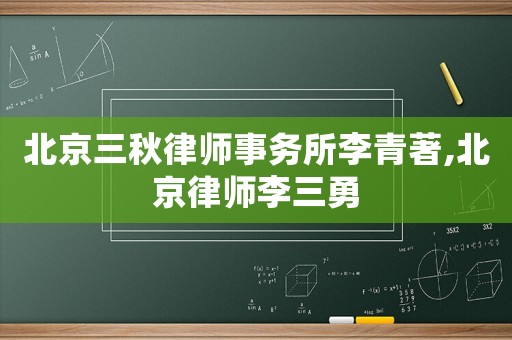 北京三秋律師事務所李青著,北京律師李三勇