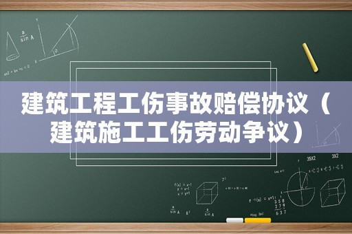 建筑工程工傷事故賠償協議（建筑施工工傷勞動爭議）