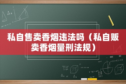 私自售賣香煙違法嗎（私自販賣香煙量刑法規）