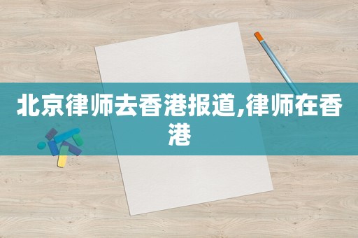 北京律師去香港報道,律師在香港