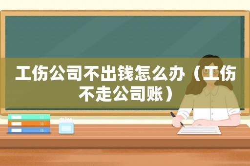 工傷公司不出錢(qián)怎么辦（工傷不走公司賬）