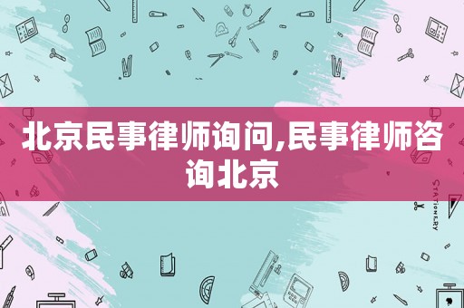 北京民事律師詢(xún)問(wèn),民事律師咨詢(xún)北京