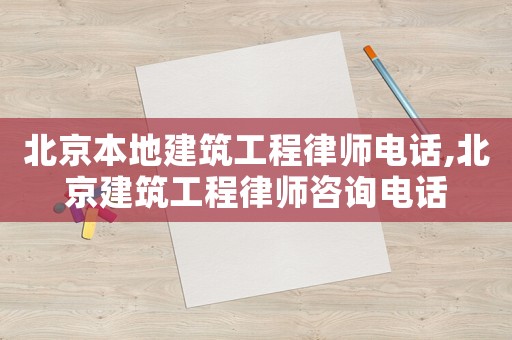 北京本地建筑工程律師電話,北京建筑工程律師咨詢電話