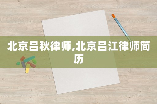 北京呂秋律師,北京呂江律師簡(jiǎn)歷