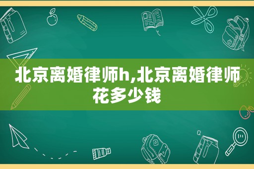 北京離婚律師h,北京離婚律師花多少錢