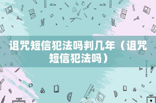 詛咒短信犯法嗎判幾年（詛咒短信犯法嗎）