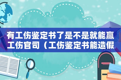 有工傷鑒定書了是不是就能贏工傷官司（工傷鑒定書能造假嗎）