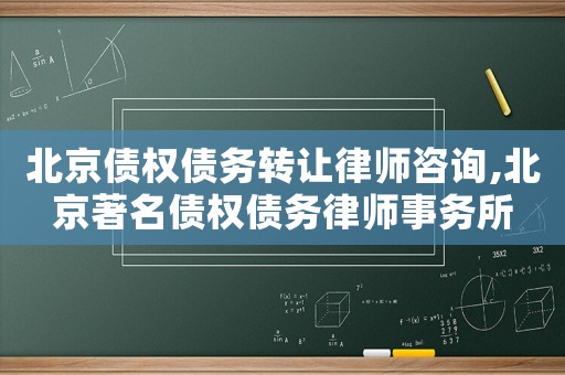 北京債權(quán)債務(wù)轉(zhuǎn)讓律師咨詢,北京著名債權(quán)債務(wù)律師事務(wù)所