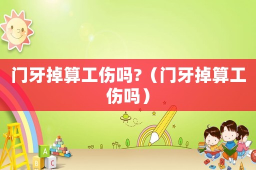 門牙掉算工傷嗎?（門牙掉算工傷嗎）