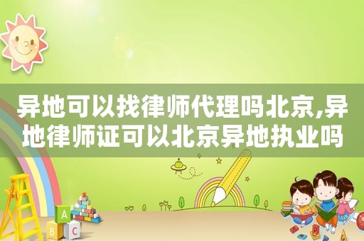 異地可以找律師代理嗎北京,異地律師證可以北京異地執(zhí)業(yè)嗎