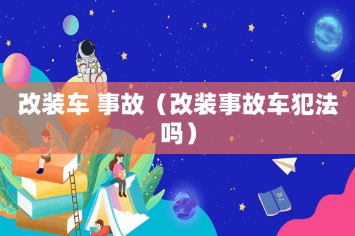 改裝車 事故（改裝事故車犯法嗎）