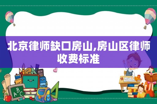 北京律師缺口房山,房山區律師收費標準