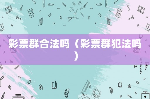 彩票群合法嗎（彩票群犯法嗎）