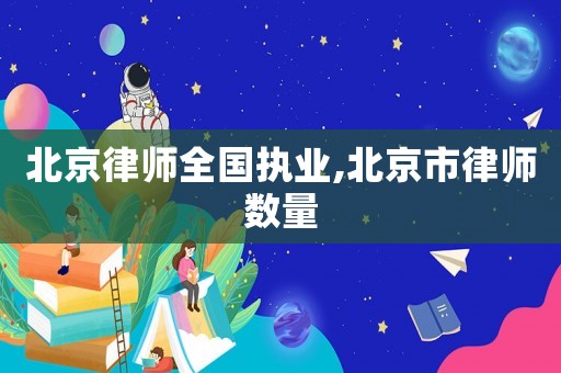 北京律師全國執業,北京市律師數量