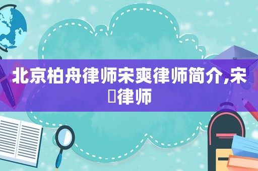 北京柏舟律師宋爽律師簡介,宋飏律師
