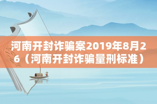 河南開封詐騙案2019年8月26（河南開封詐騙量刑標準）