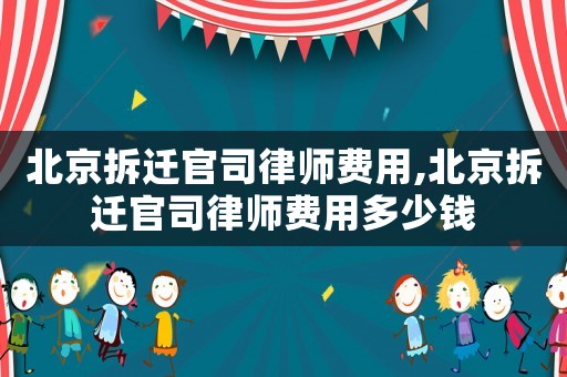 北京拆遷官司律師費用,北京拆遷官司律師費用多少錢