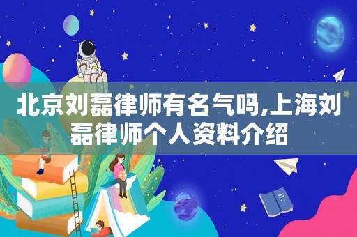 北京劉磊律師有名氣嗎,上海劉磊律師個人資料介紹