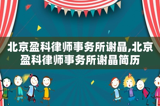 北京盈科律師事務所謝晶,北京盈科律師事務所謝晶簡歷
