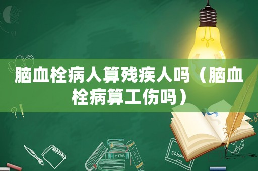 腦血栓病人算殘疾人嗎（腦血栓病算工傷嗎）