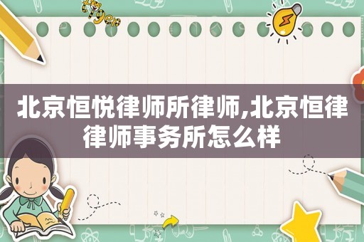 北京恒悅律師所律師,北京恒律律師事務所怎么樣