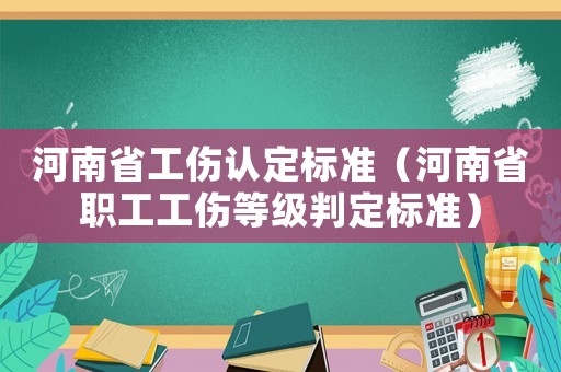 河南省工傷認定標準（河南省職工工傷等級判定標準）