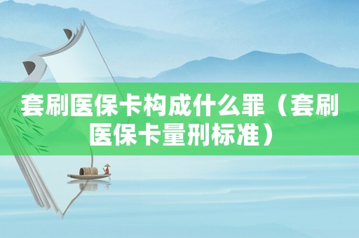 套刷醫保卡構成什么罪（套刷醫保卡量刑標準）
